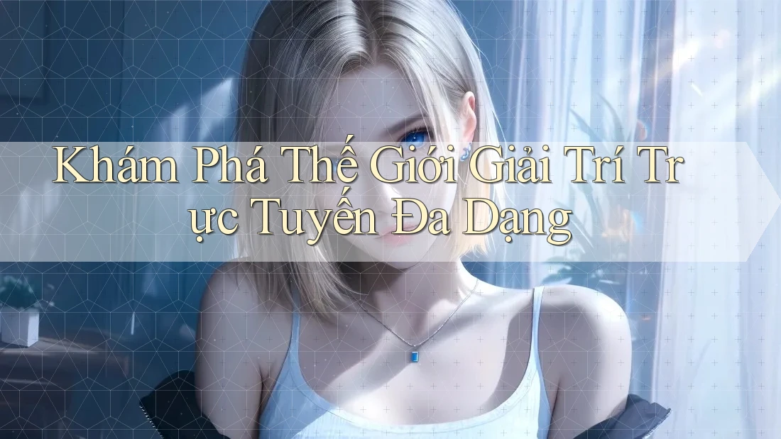 Khám Phá Thế Giới Giải Trí Trực Tuyến Đa Dạng