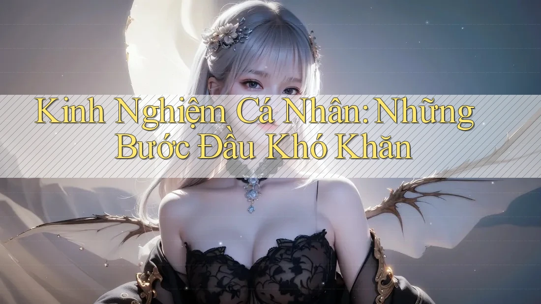 Kinh Nghiệm Cá Nhân: Những Bước Đầu Khó Khăn