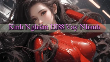 kinh nghiệm hi88 vay nhanh