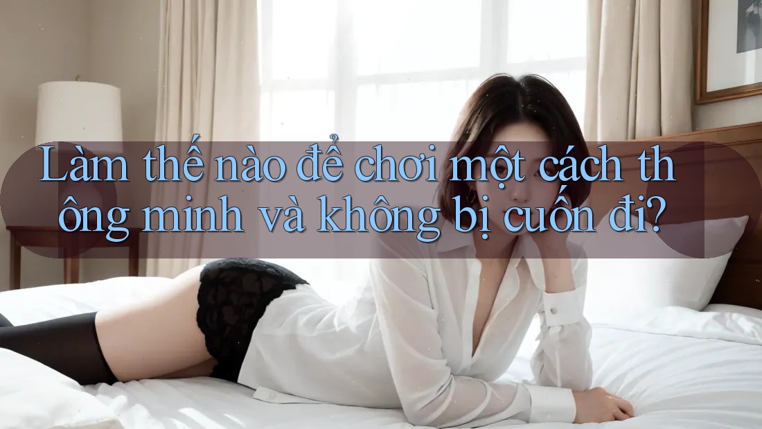 Làm thế nào để chơi một cách thông minh và không bị cuốn đi? Làm thế nào để chơi một cách thông minh và không bị cuốn đi?