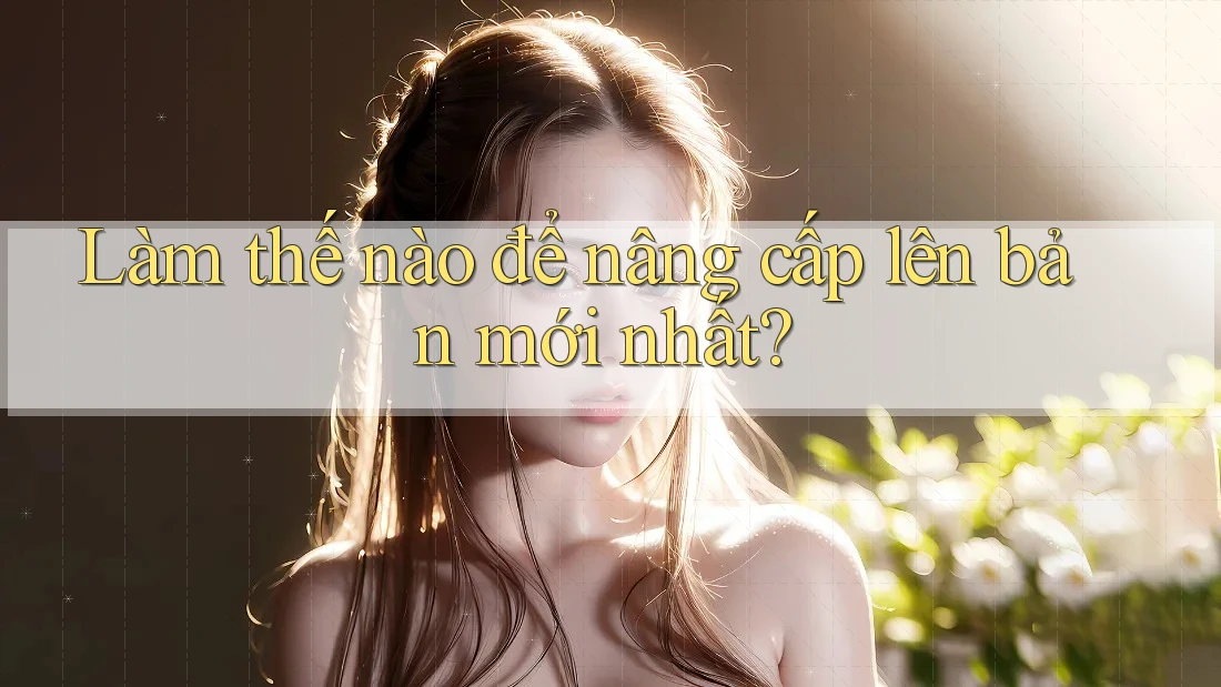 Làm thế nào để nâng cấp lên bản mới nhất?