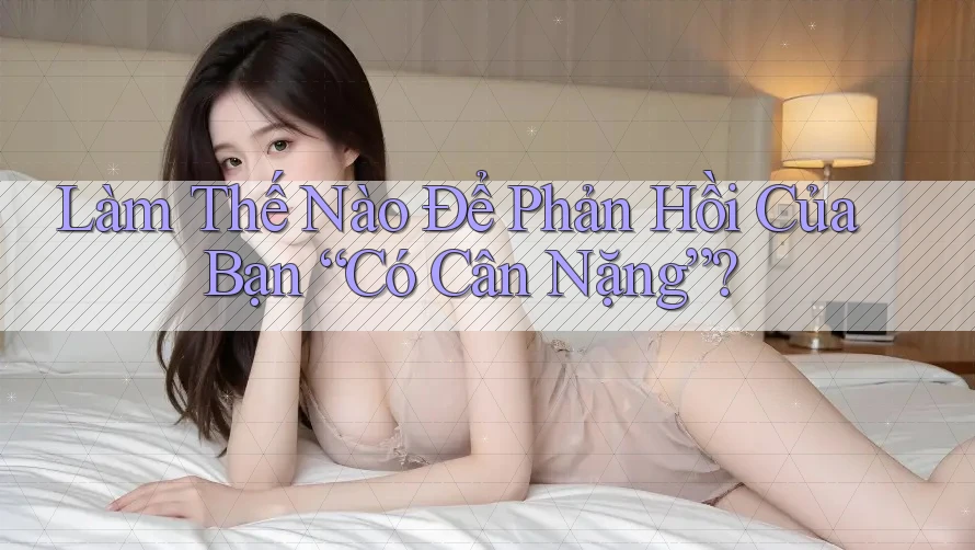 Làm Thế Nào Để Phản Hồi Của Bạn “Có Cân Nặng”?