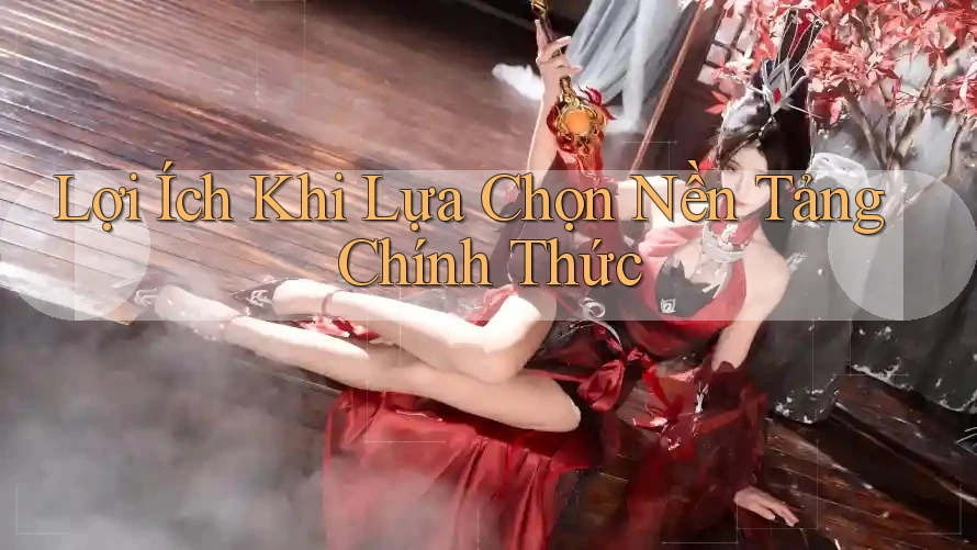 Lợi Ích Khi Lựa Chọn Nền Tảng Chính Thức