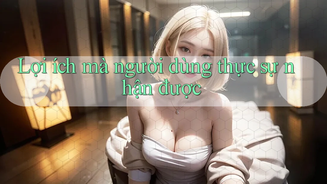 Lợi ích mà người dùng thực sự nhận được