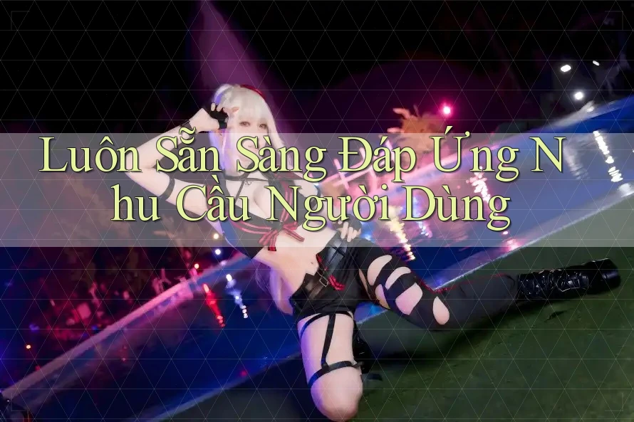 Luôn Sẵn Sàng Đáp Ứng Nhu Cầu Người Dùng