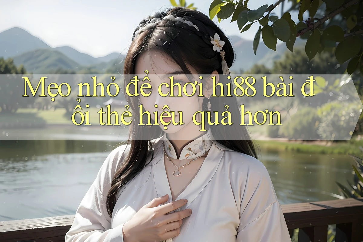 Mẹo nhỏ để chơi hi88 bài đổi thẻ hiệu quả hơn Mẹo nhỏ để chơi hi88 bài đổi thẻ hiệu quả hơn