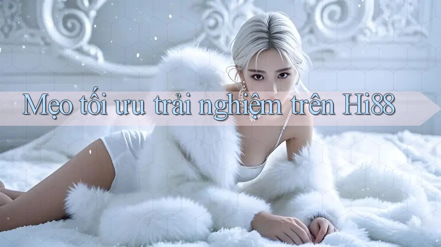 Mẹo tối ưu trải nghiệm trên Hi88