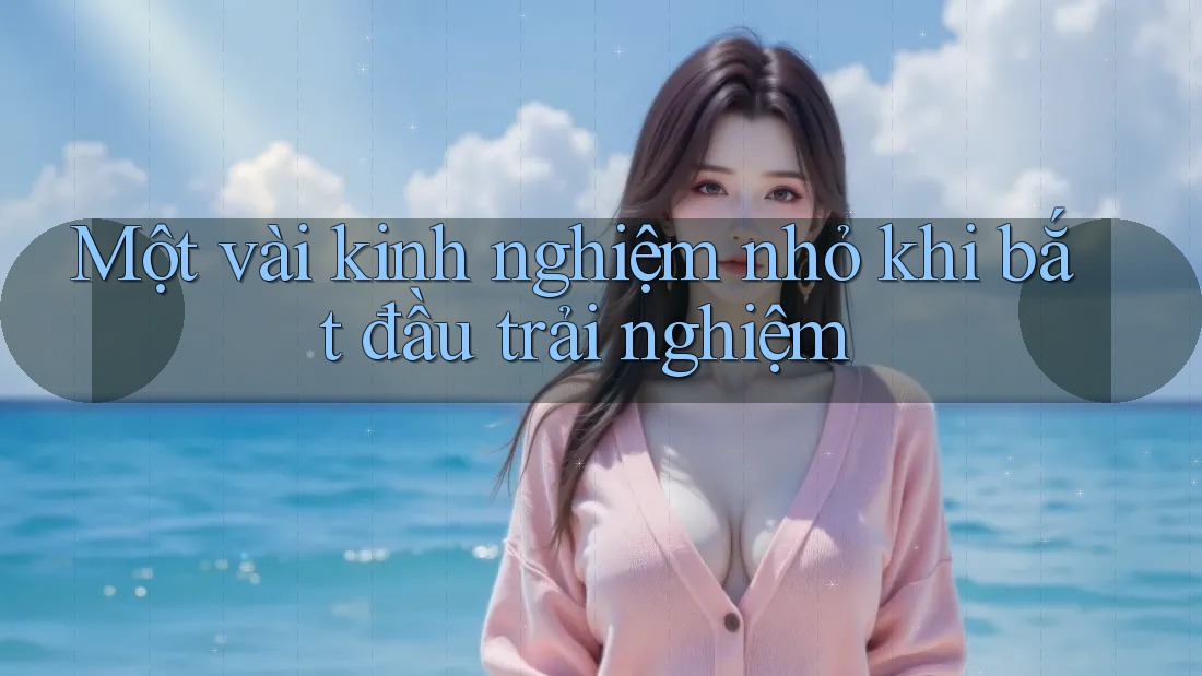 Một vài kinh nghiệm nhỏ khi bắt đầu trải nghiệm