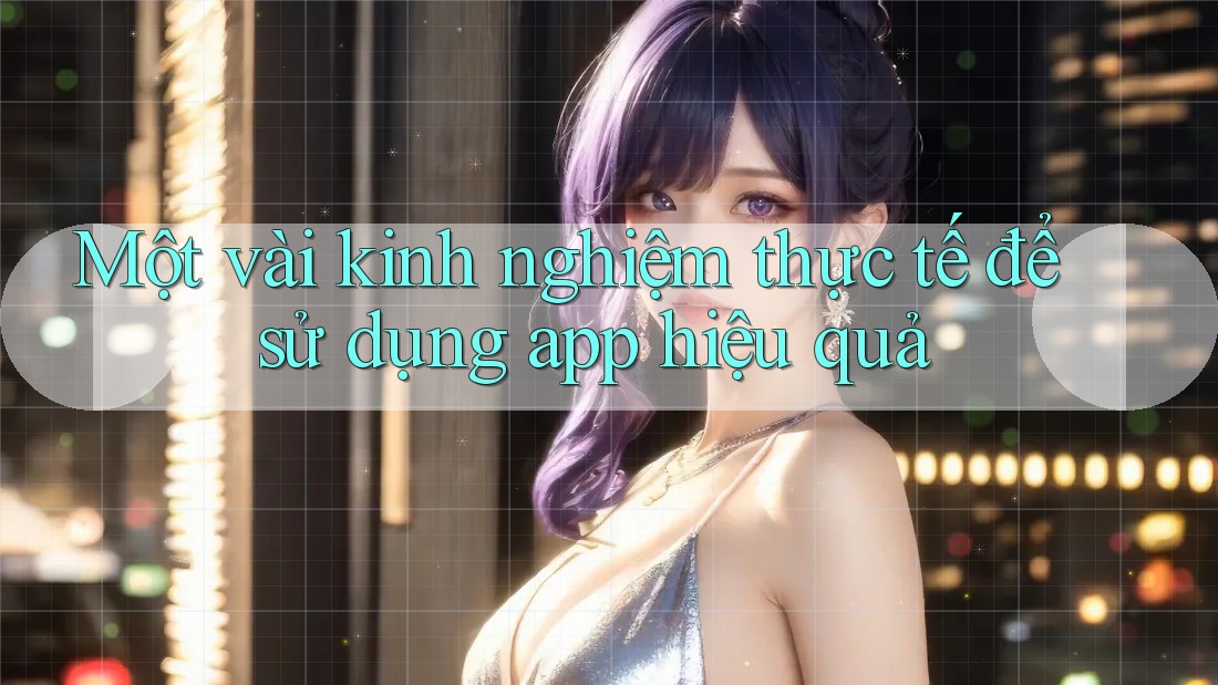 Một vài kinh nghiệm thực tế để sử dụng app hiệu quả