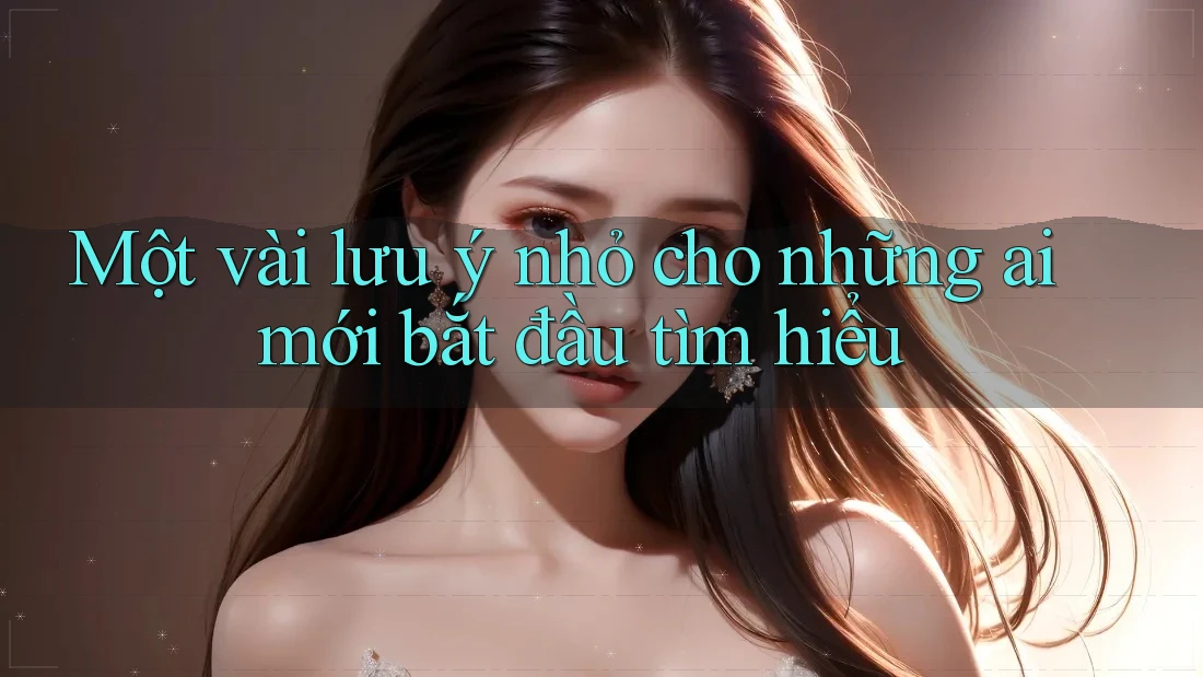 Một vài lưu ý nhỏ cho những ai mới bắt đầu tìm hiểu