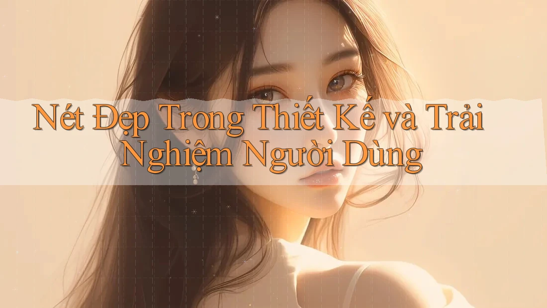 Nét Đẹp Trong Thiết Kế và Trải Nghiệm Người Dùng