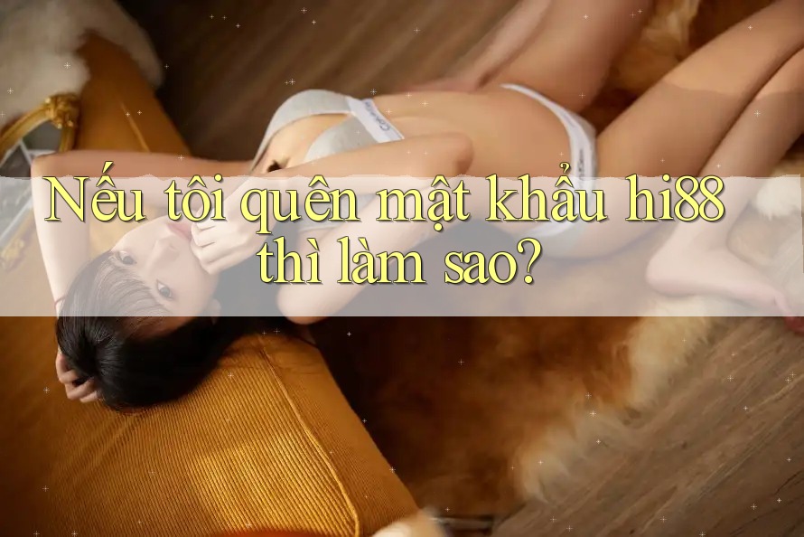 Nếu tôi quên mật khẩu hi88 thì làm sao?