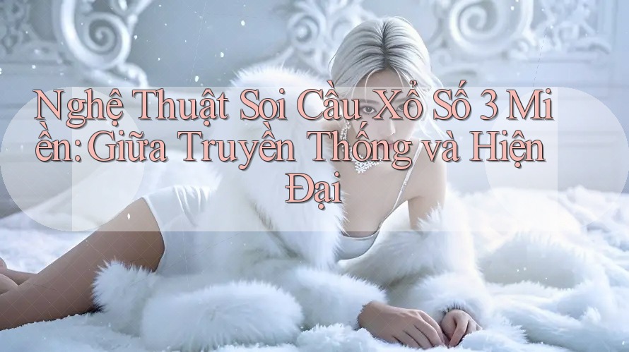 Nghệ Thuật Soi Cầu Xổ Số 3 Miền: Giữa Truyền Thống và Hiện Đại