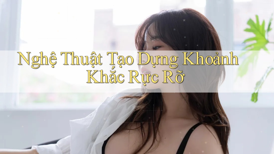Nghệ Thuật Tạo Dựng Khoảnh Khắc Rực Rỡ