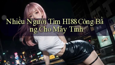 nhiều người tìm hi88 công bằng cho máy tính