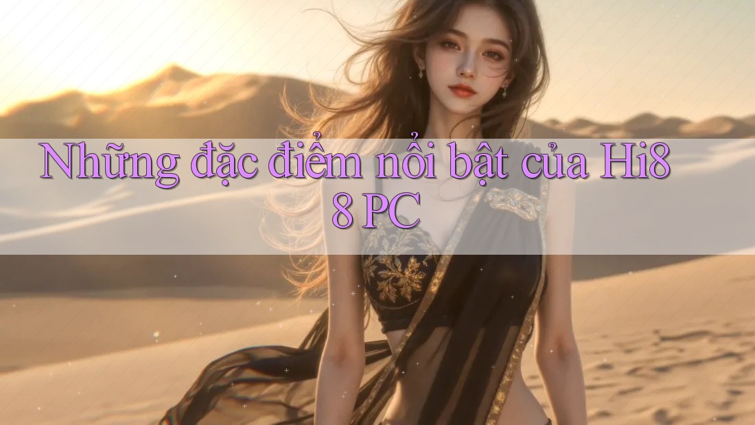 Những đặc điểm nổi bật của Hi88 PC Những đặc điểm nổi bật của Hi88 PC
