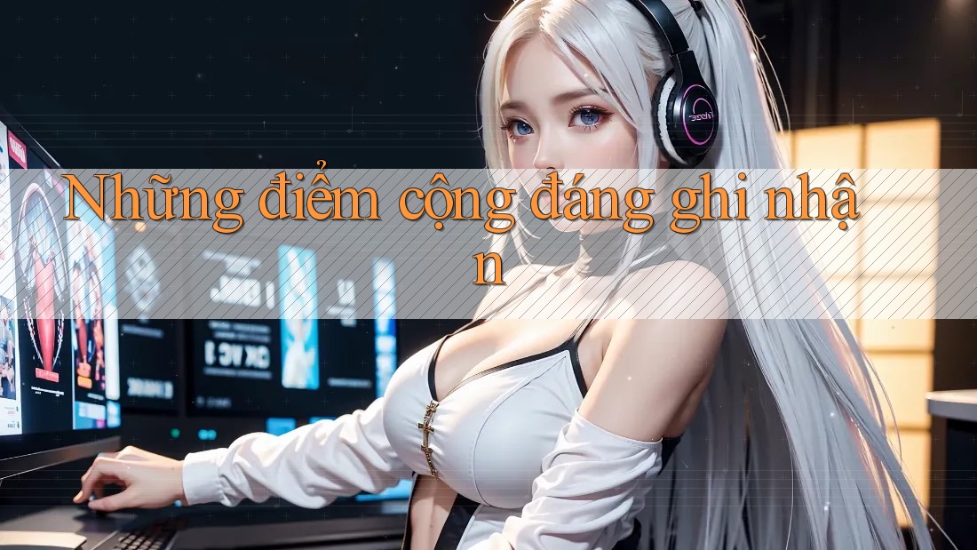 Những điểm cộng đáng ghi nhận Những điểm cộng đáng ghi nhận