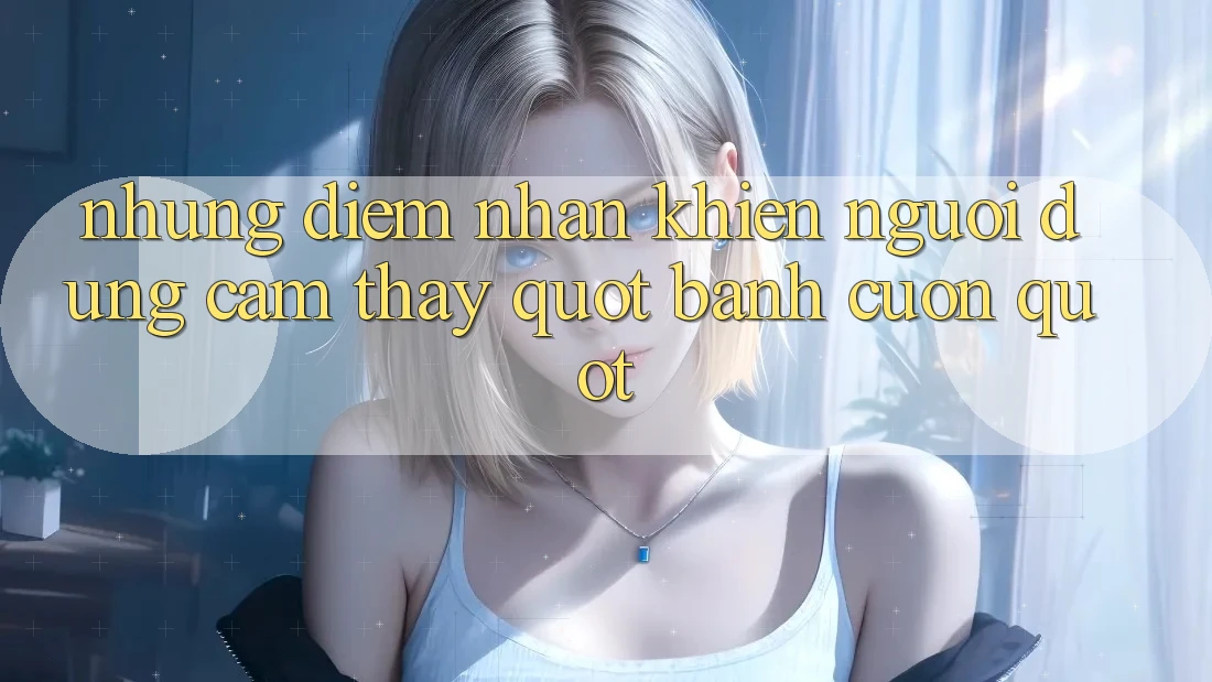 Những điểm nhấn khiến người dùng cảm thấy " bánh cuốn" Những điểm nhấn khiến người dùng cảm thấy " bánh cuốn"