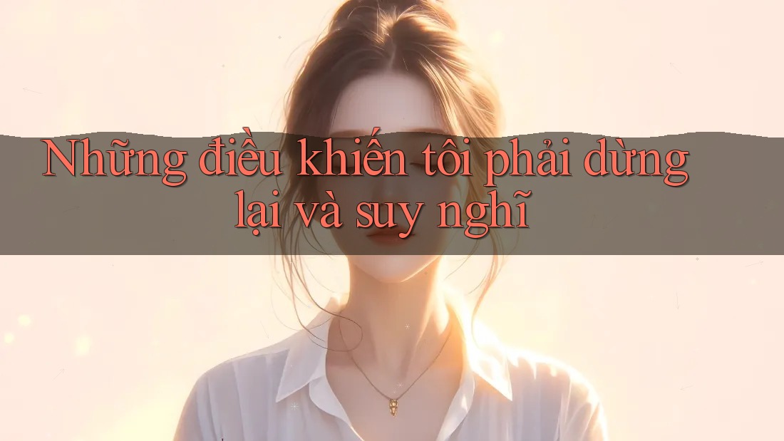 Những điều khiến tôi phải dừng lại và suy nghĩ