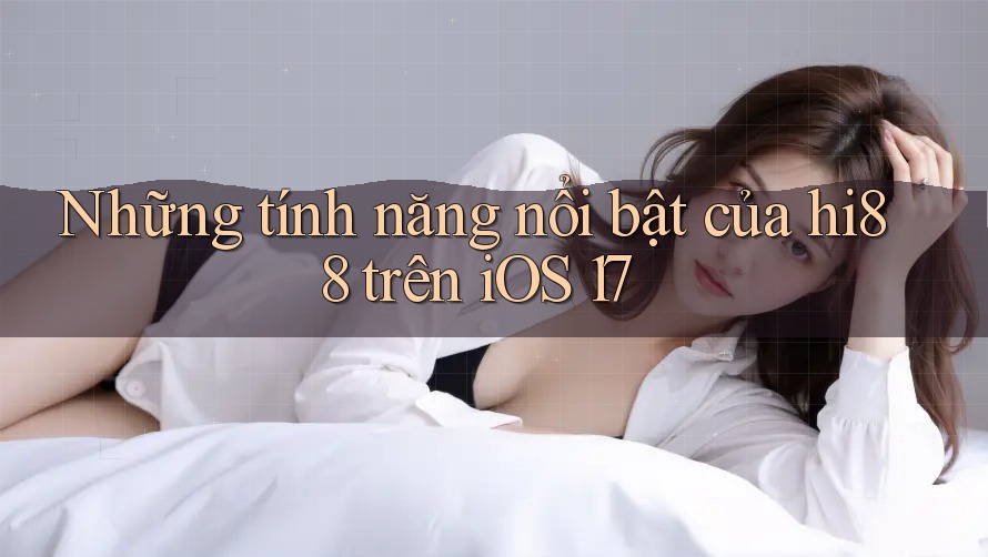 Những tính năng nổi bật của hi88 trên iOS 17 Những tính năng nổi bật của hi88 trên iOS 17