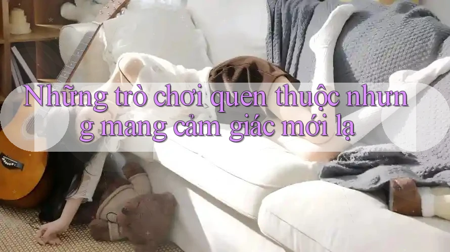 Những trò chơi quen thuộc nhưng mang cảm giác mới lạ