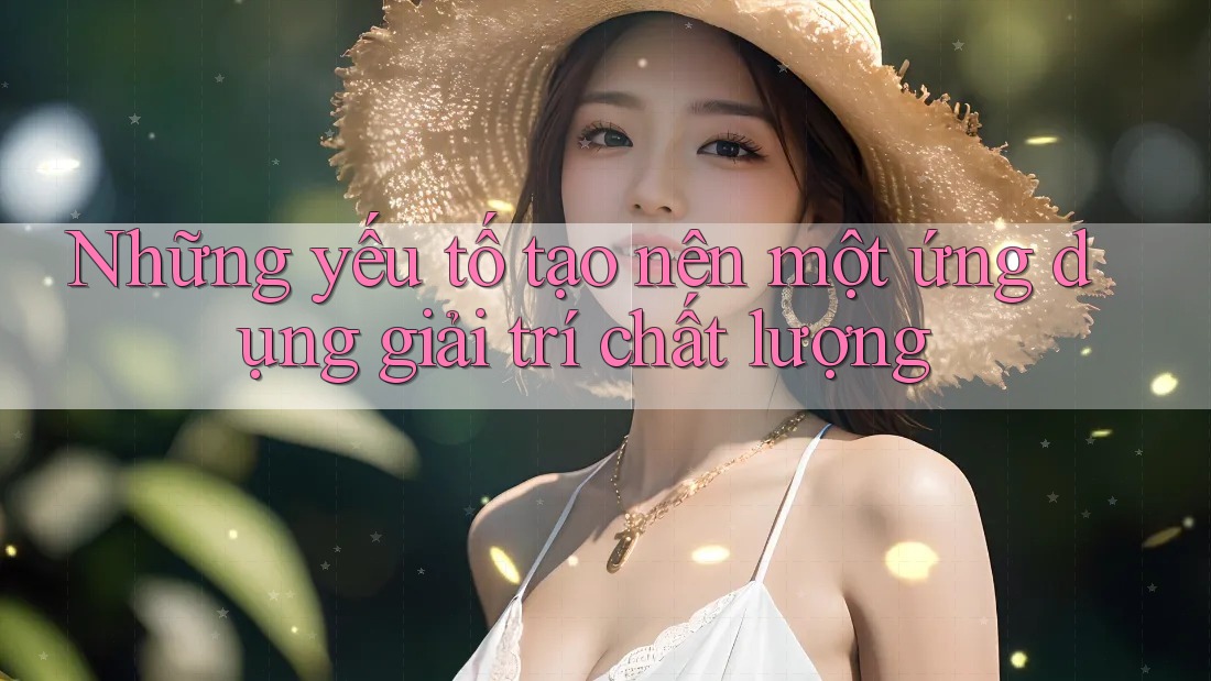 Những yếu tố tạo nên một ứng dụng giải trí chất lượng