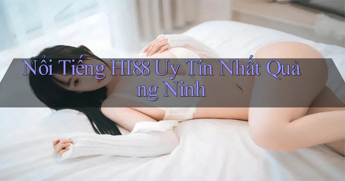 nổi tiếng hi88 uy tín nhất Quảng Ninh