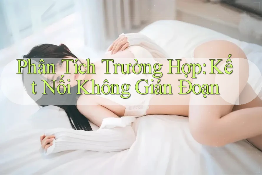 Phân Tích Trường Hợp: Kết Nối Không Gián Đoạn