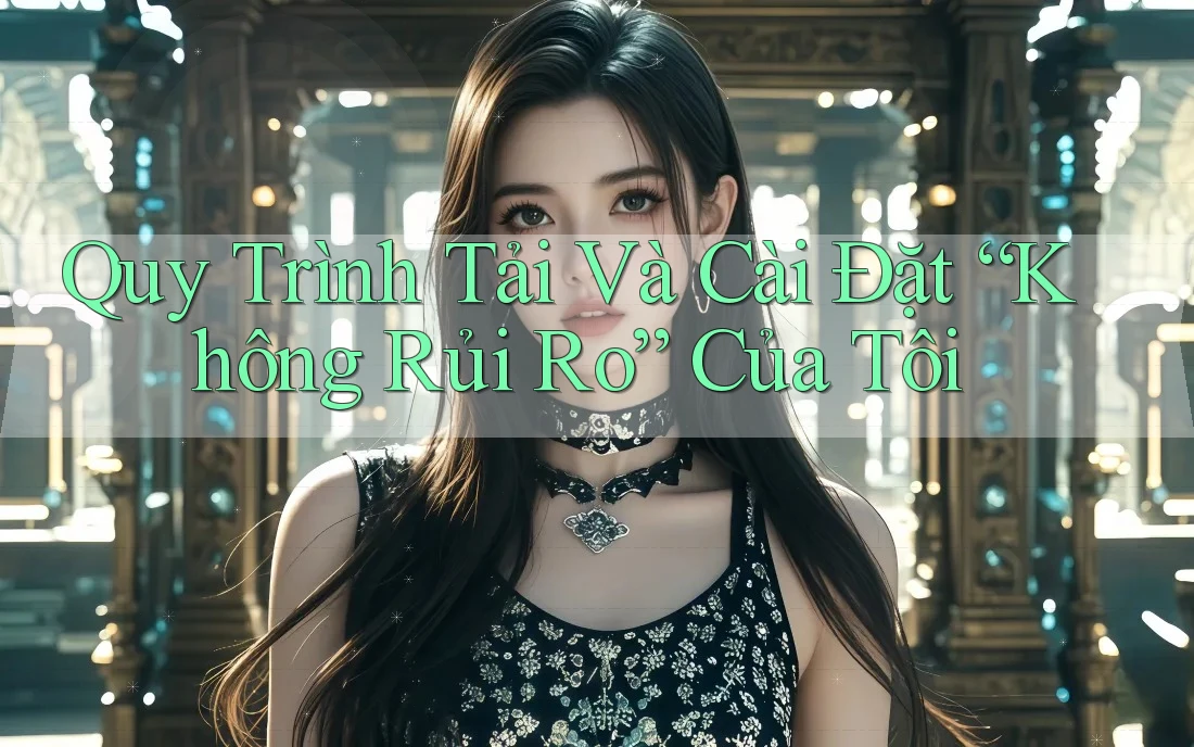 Quy Trình Tải Và Cài Đặt “Không Rủi Ro” Của Tôi Quy Trình Tải Và Cài Đặt “Không Rủi Ro” Của Tôi