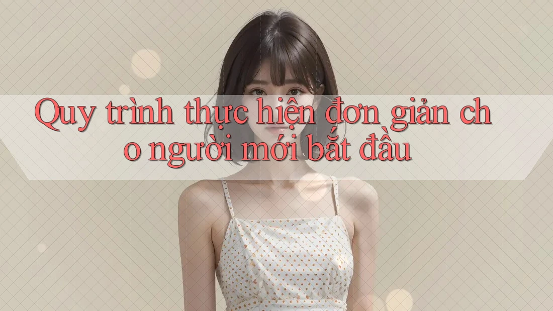 Quy trình thực hiện đơn giản cho người mới bắt đầu Quy trình thực hiện đơn giản cho người mới bắt đầu