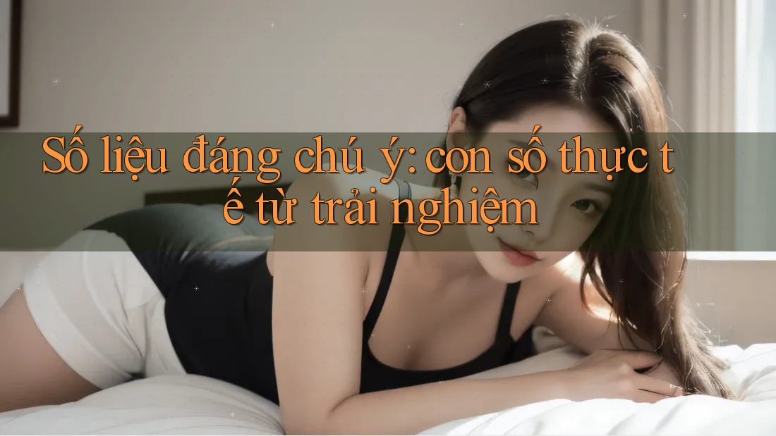 Số liệu đáng chú ý - con số thực tế từ trải nghiệm