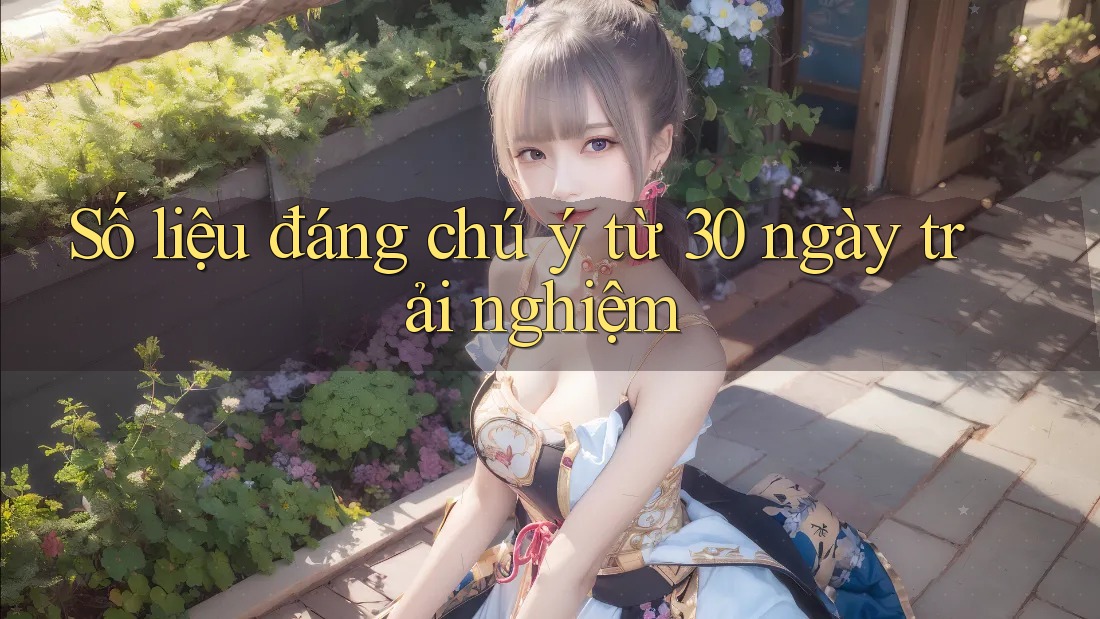 Số liệu đáng chú ý từ 30 ngày trải nghiệm
