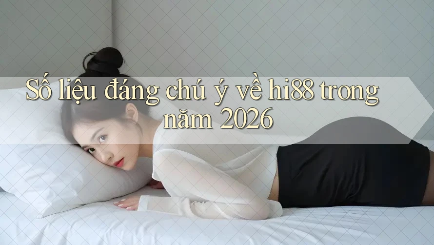 Số liệu đáng chú ý về hi88 trong năm 2026