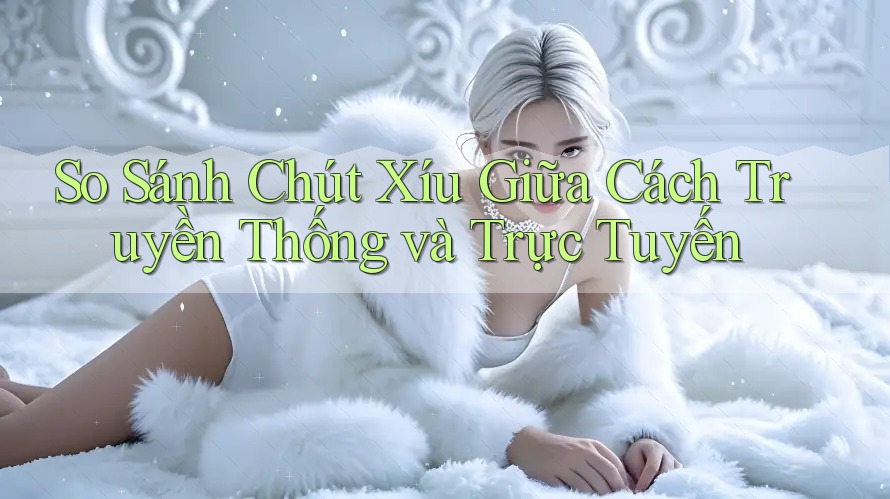 So Sánh Chút Xíu Giữa Cách Truyền Thống và Trực Tuyến