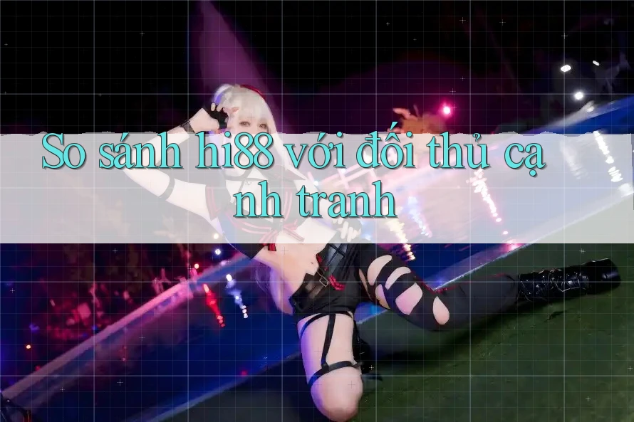 So sánh hi88 với đối thủ cạnh tranh So sánh hi88 với đối thủ cạnh tranh