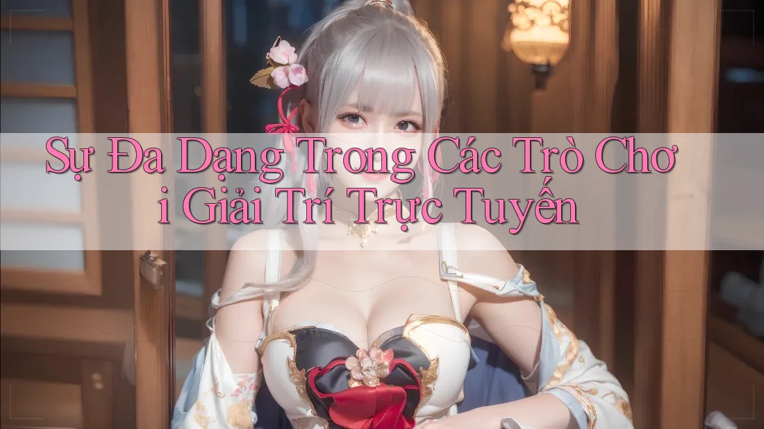 Sự Đa Dạng Trong Các Trò Chơi Giải Trí Trực Tuyến Sự Đa Dạng Trong Các Trò Chơi Giải Trí Trực Tuyến