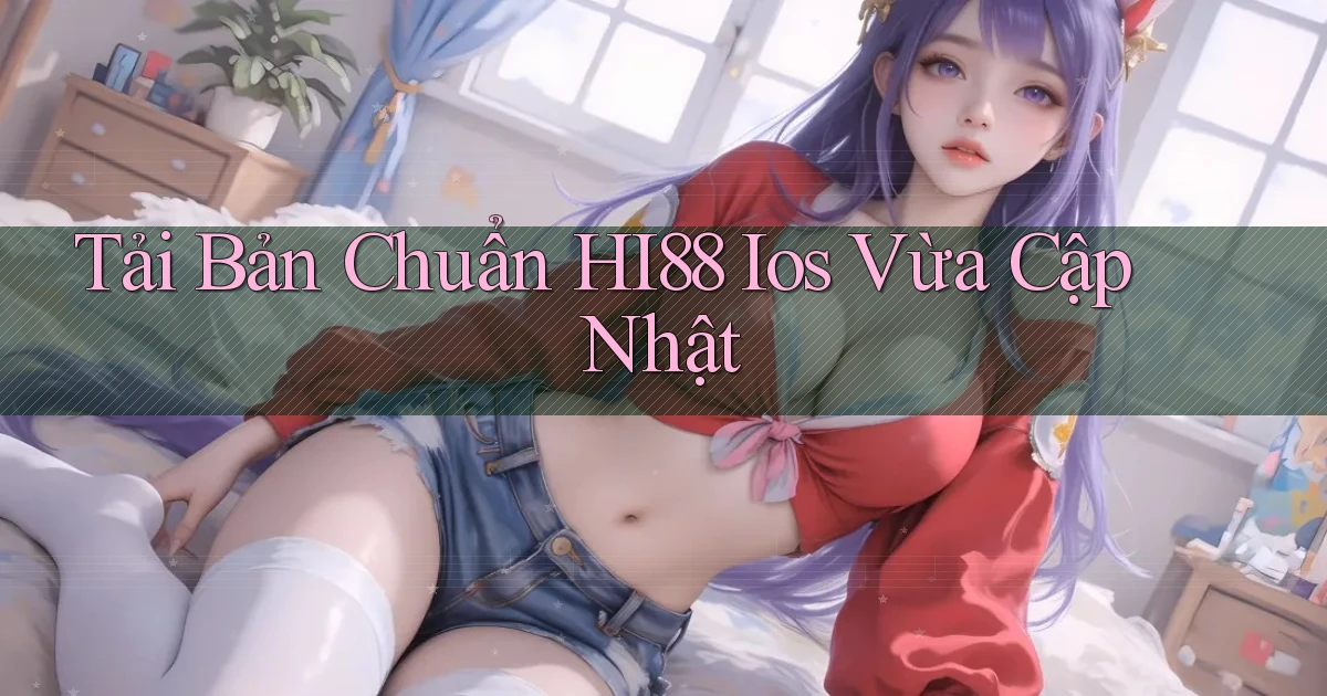 tải bản chuẩn hi88 ios vừa cập nhật