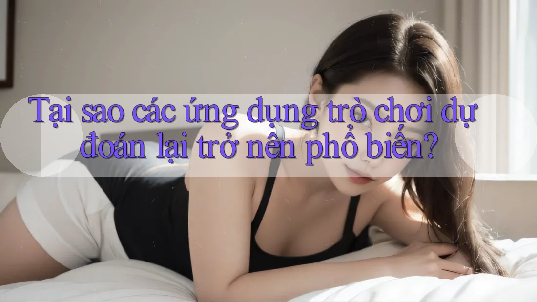 Tại sao các ứng dụng trò chơi dự đoán lại trở nên phổ biến? Tại sao các ứng dụng trò chơi dự đoán lại trở nên phổ biến?