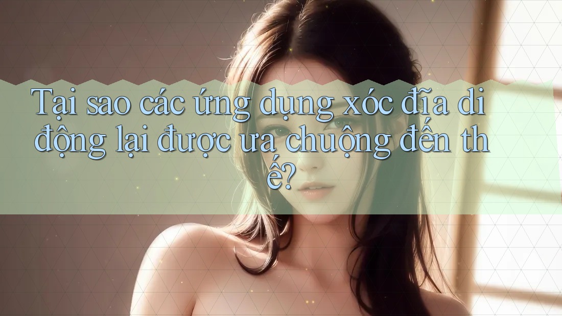 Tại sao các ứng dụng xóc đĩa di động lại được ưa chuộng đến thế?