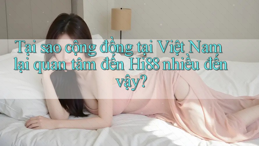 Tại sao cộng đồng tại Việt Nam lại quan tâm đến Hi88 nhiều đến vậy? Tại sao cộng đồng tại Việt Nam lại quan tâm đến Hi88 nhiều đến vậy?