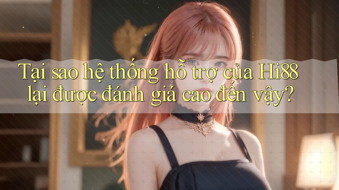 Tại sao hệ thống hỗ trợ của Hi88 lại được đánh giá cao đến vậy? Tại sao hệ thống hỗ trợ của Hi88 lại được đánh giá cao đến vậy?