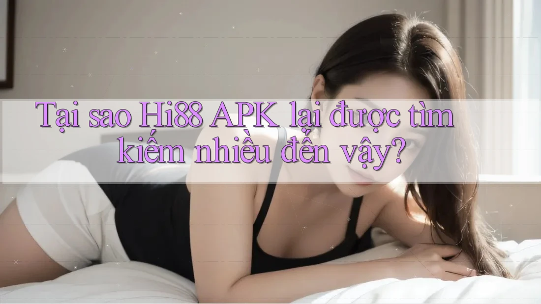 Tại sao Hi88 APK lại được tìm kiếm nhiều đến vậy?