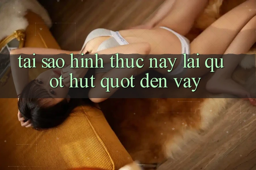 Tại Sao Hình Thức Này Lại " Hút" Đến Vậy?