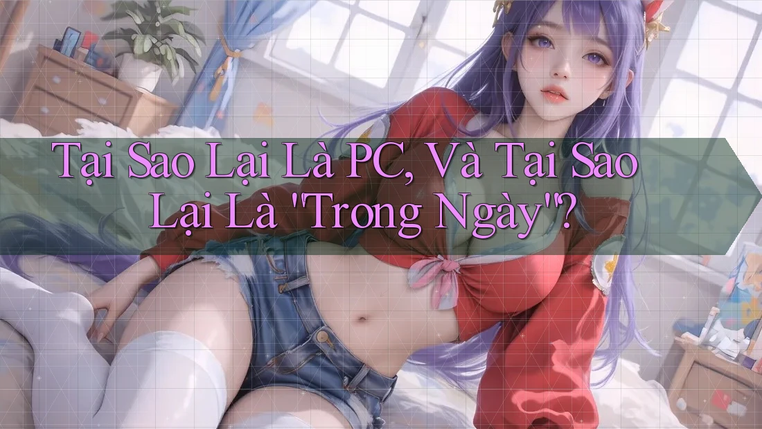 Tại Sao Lại Là PC, Và Tại Sao Lại Là “Trong Ngày”? Tại Sao Lại Là PC, Và Tại Sao Lại Là “Trong Ngày”?