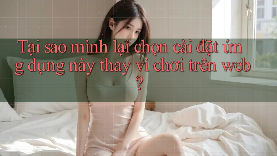 Tại sao mình lại chọn cài đặt ứng dụng này thay vì chơi trên web? Tại sao mình lại chọn cài đặt ứng dụng này thay vì chơi trên web?