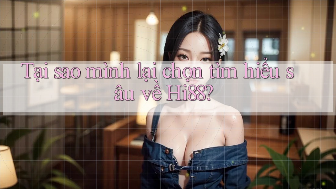 Tại sao mình lại chọn tìm hiểu sâu về Hi88?