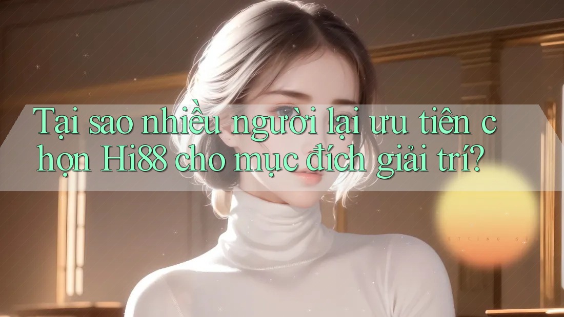 Tại sao nhiều người lại ưu tiên chọn Hi88 cho mục đích giải trí? Tại sao nhiều người lại ưu tiên chọn Hi88 cho mục đích giải trí?