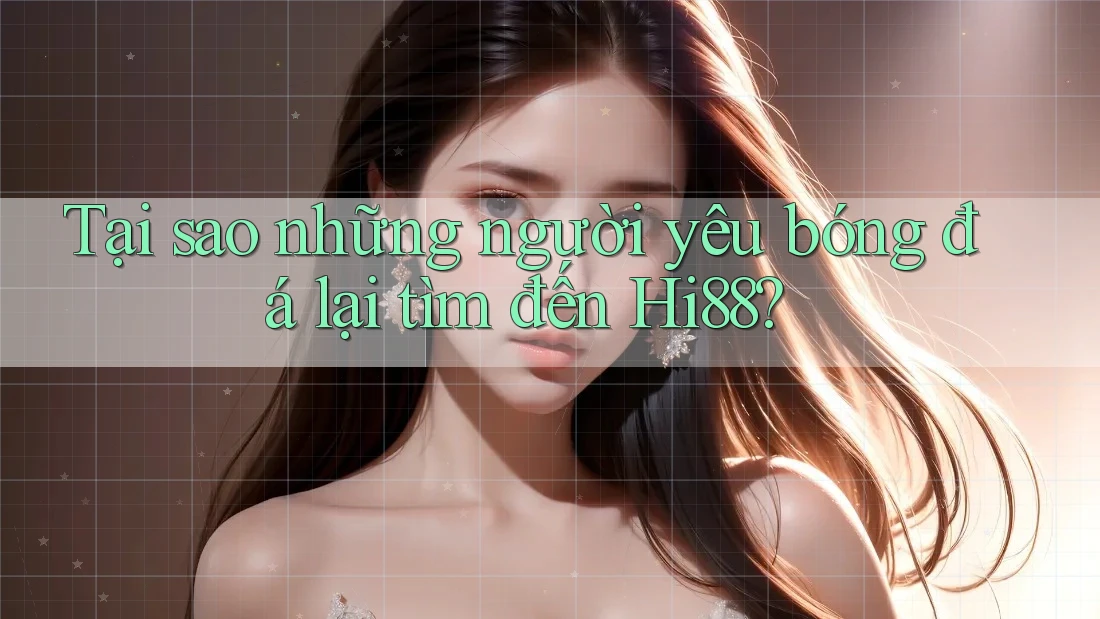 Tại sao những người yêu bóng đá lại tìm đến Hi88?
