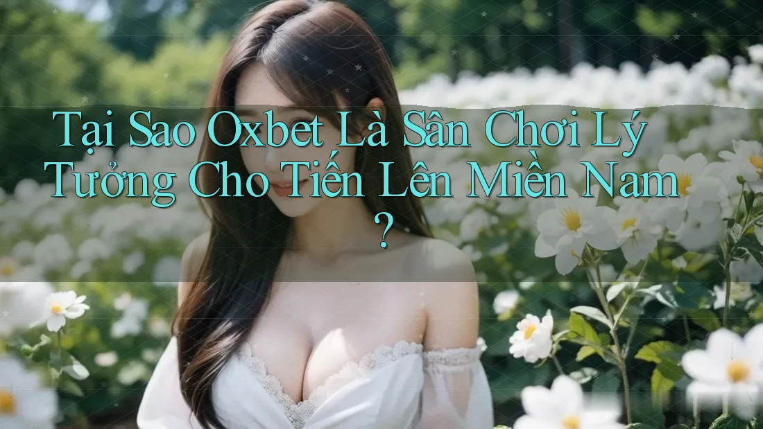 Tại Sao Oxbet Là Sân Chơi Lý Tưởng Cho Tiến Lên Miền Nam? Tại Sao Oxbet Là Sân Chơi Lý Tưởng Cho Tiến Lên Miền Nam?