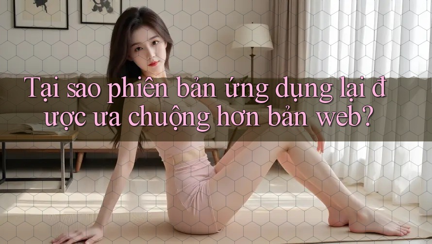 Tại sao phiên bản ứng dụng lại được ưa chuộng hơn bản web? Tại sao phiên bản ứng dụng lại được ưa chuộng hơn bản web?